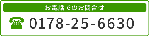 お電話でのお問合せは　0178-25-6630